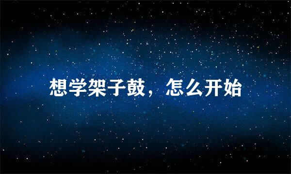 想学架子鼓，怎么开始