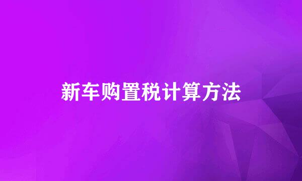 新车购置税计算方法