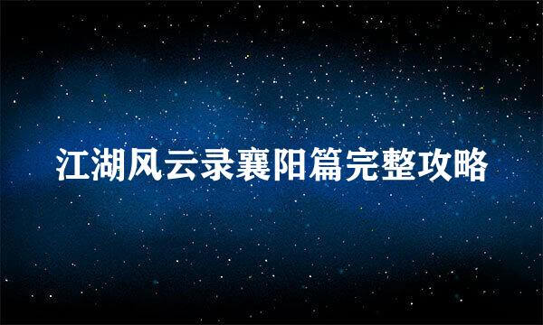江湖风云录襄阳篇完整攻略