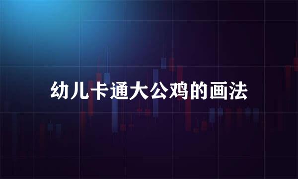 幼儿卡通大公鸡的画法