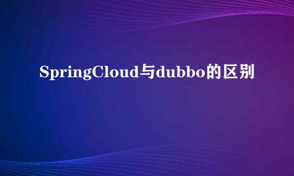 SpringCloud与dubbo的区别