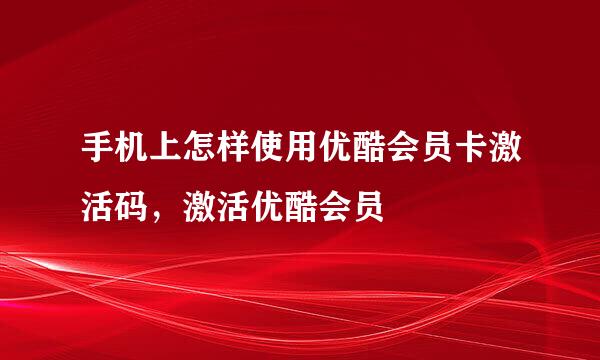 手机上怎样使用优酷会员卡激活码，激活优酷会员