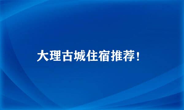 大理古城住宿推荐！