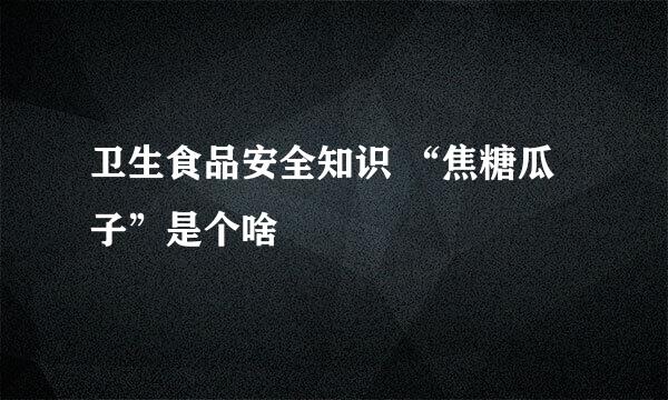 卫生食品安全知识 “焦糖瓜子”是个啥