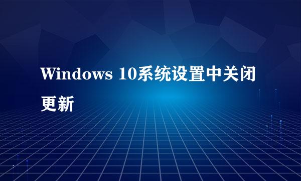 Windows 10系统设置中关闭更新