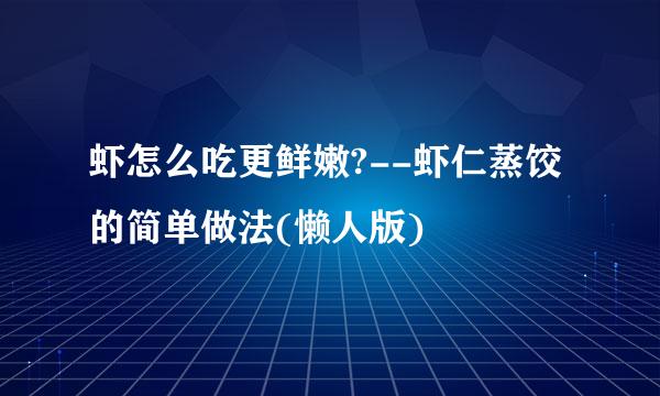 虾怎么吃更鲜嫩?--虾仁蒸饺的简单做法(懒人版)