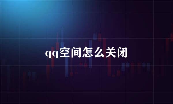 qq空间怎么关闭