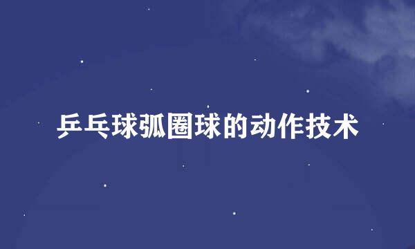 乒乓球弧圈球的动作技术