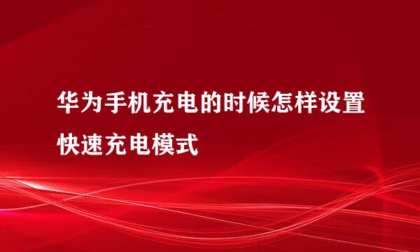 华为手机充电的时候怎样设置快速充电模式