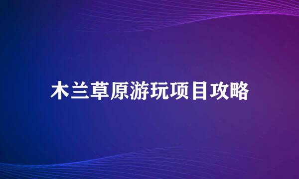 木兰草原游玩项目攻略