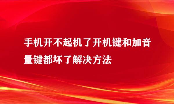 手机开不起机了开机键和加音量键都坏了解决方法