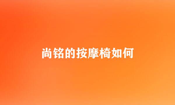 尚铭的按摩椅如何