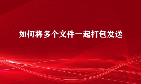 如何将多个文件一起打包发送