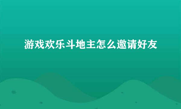 游戏欢乐斗地主怎么邀请好友