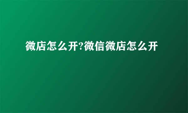 微店怎么开?微信微店怎么开