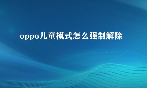 oppo儿童模式怎么强制解除