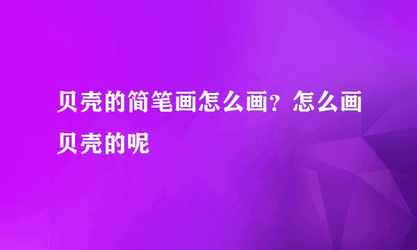 贝壳的简笔画怎么画？怎么画贝壳的呢