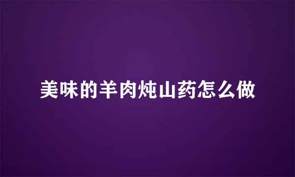 美味的羊肉炖山药怎么做
