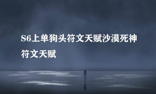 S6上单狗头符文天赋沙漠死神符文天赋