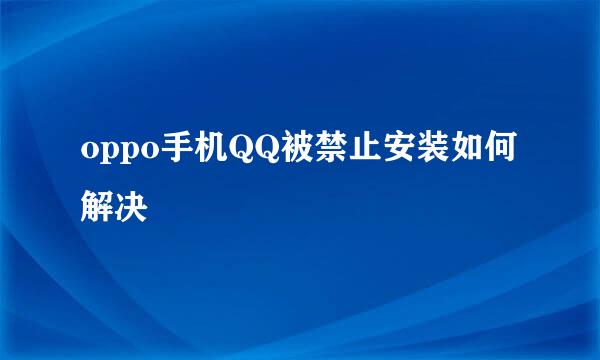 oppo手机QQ被禁止安装如何解决