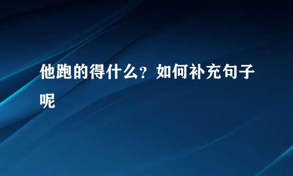 他跑的得什么？如何补充句子呢