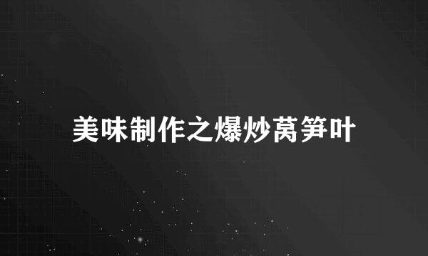 美味制作之爆炒莴笋叶
