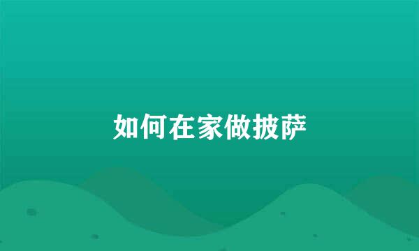 如何在家做披萨