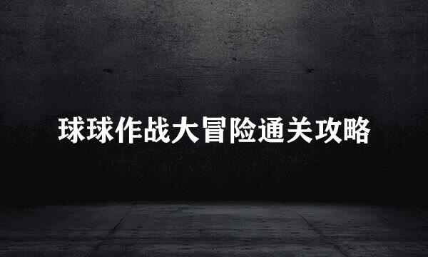 球球作战大冒险通关攻略