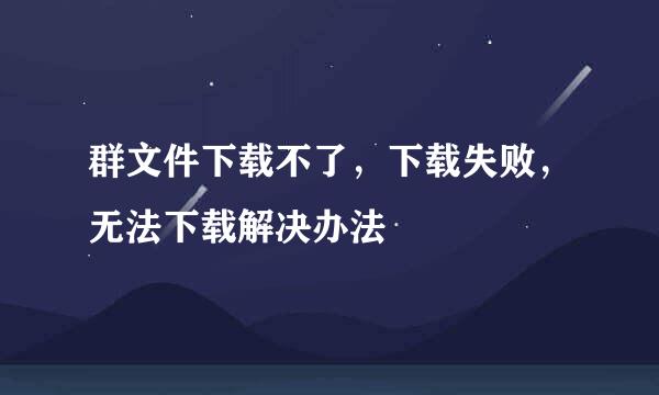 群文件下载不了，下载失败，无法下载解决办法