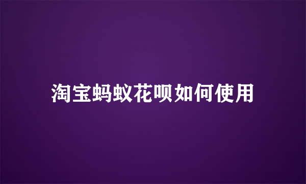 淘宝蚂蚁花呗如何使用