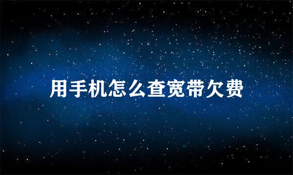 用手机怎么查宽带欠费