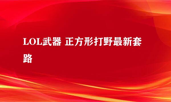 LOL武器 正方形打野最新套路
