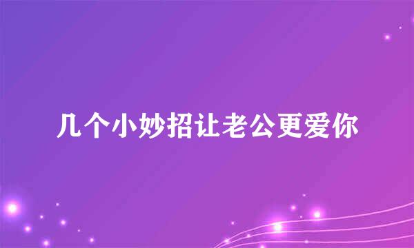 几个小妙招让老公更爱你