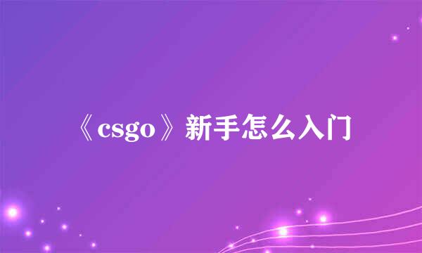 《csgo》新手怎么入门