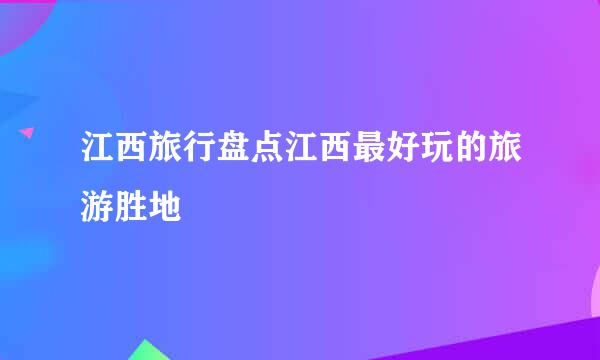 江西旅行盘点江西最好玩的旅游胜地