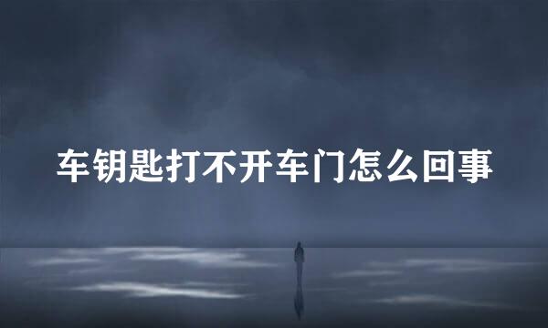 车钥匙打不开车门怎么回事