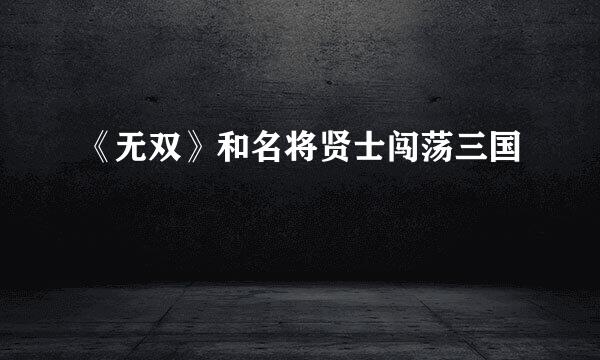 《无双》和名将贤士闯荡三国