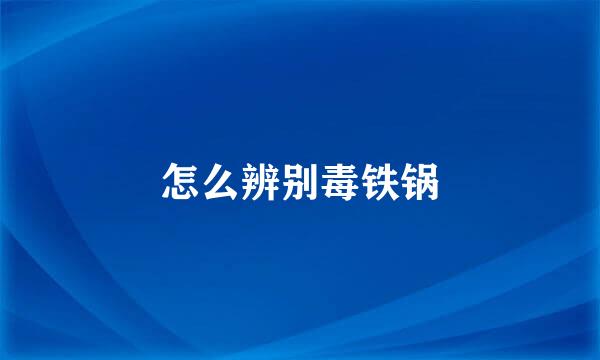 怎么辨别毒铁锅