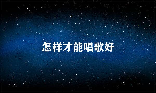 怎样才能唱歌好