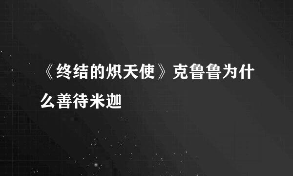 《终结的炽天使》克鲁鲁为什么善待米迦
