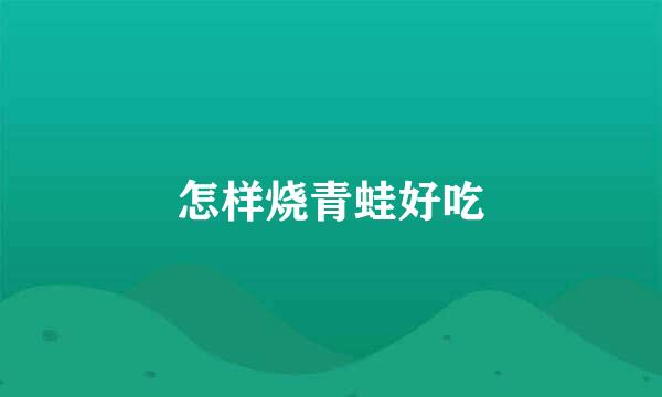 怎样烧青蛙好吃