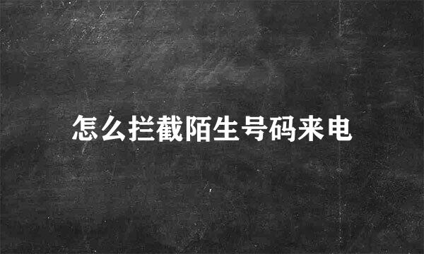 怎么拦截陌生号码来电