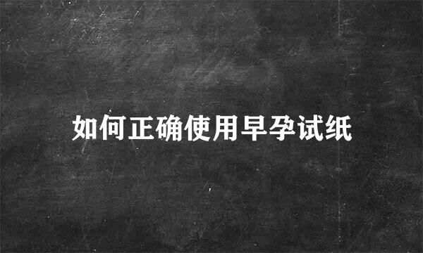 如何正确使用早孕试纸