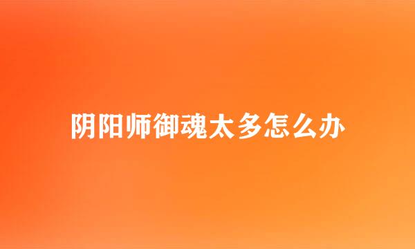 阴阳师御魂太多怎么办