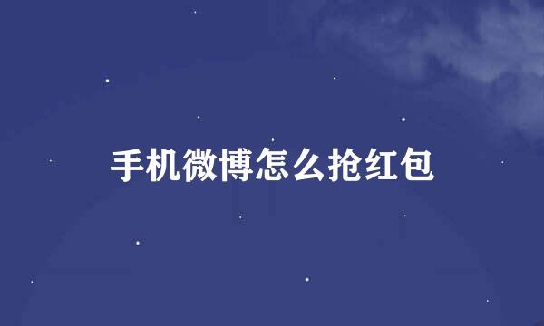 手机微博怎么抢红包