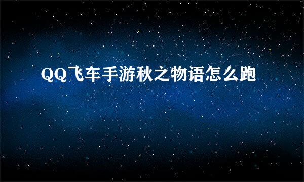 QQ飞车手游秋之物语怎么跑
