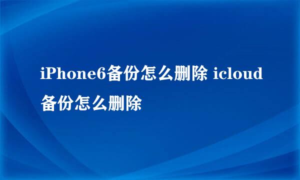 iPhone6备份怎么删除 icloud备份怎么删除