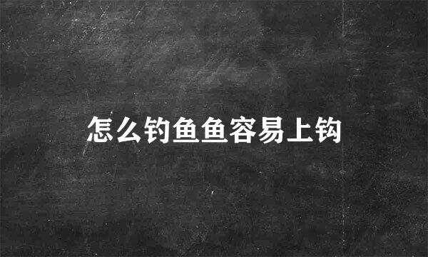 怎么钓鱼鱼容易上钩
