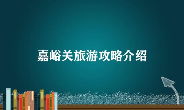 嘉峪关旅游攻略介绍