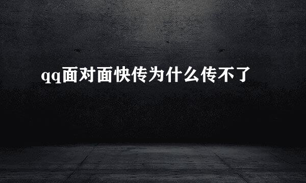 qq面对面快传为什么传不了